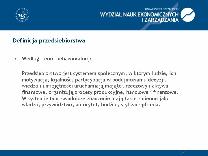 Definicja przedsiębiorstwa • Według teorii behawioralnej: Przedsiębiorstwo jest systemem społecznym, w którym ludzie, ich