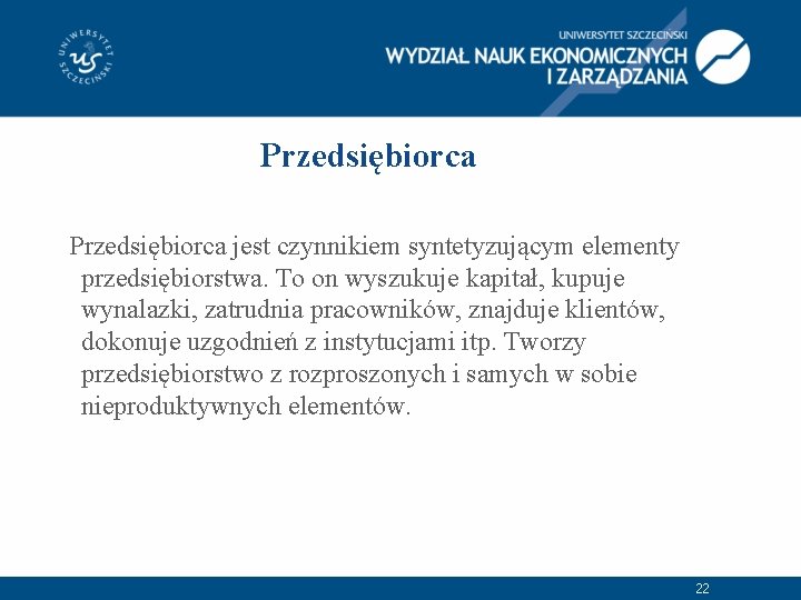 Przedsiębiorca jest czynnikiem syntetyzującym elementy przedsiębiorstwa. To on wyszukuje kapitał, kupuje wynalazki, zatrudnia pracowników,