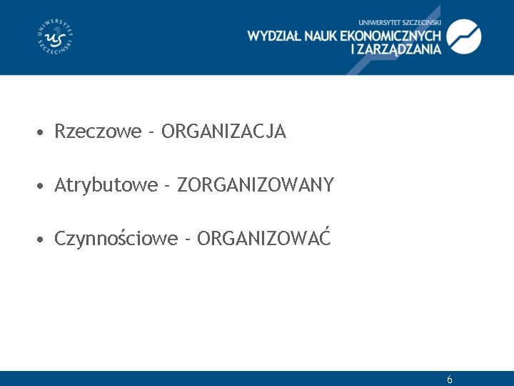  • Rzeczowe - ORGANIZACJA • Atrybutowe - ZORGANIZOWANY • Czynnościowe - ORGANIZOWAĆ 6