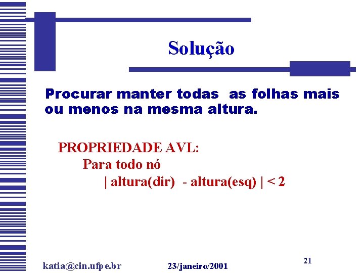 Solução Procurar manter todas as folhas mais ou menos na mesma altura. PROPRIEDADE AVL: