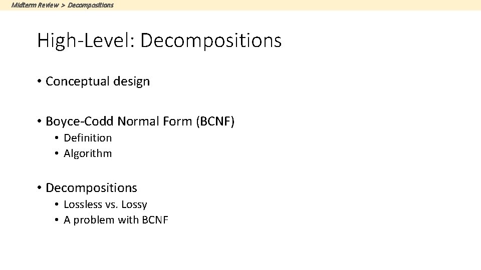 Midterm Review > Decompositions High-Level: Decompositions • Conceptual design • Boyce-Codd Normal Form (BCNF)