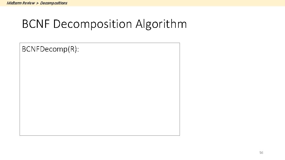 Midterm Review > Decompositions BCNF Decomposition Algorithm BCNFDecomp(R): Find X s. t. : X+