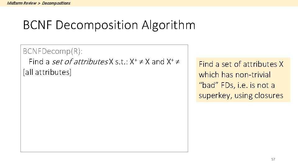 Midterm Review > Decompositions BCNF Decomposition Algorithm BCNFDecomp(R): Find a set of attributes X