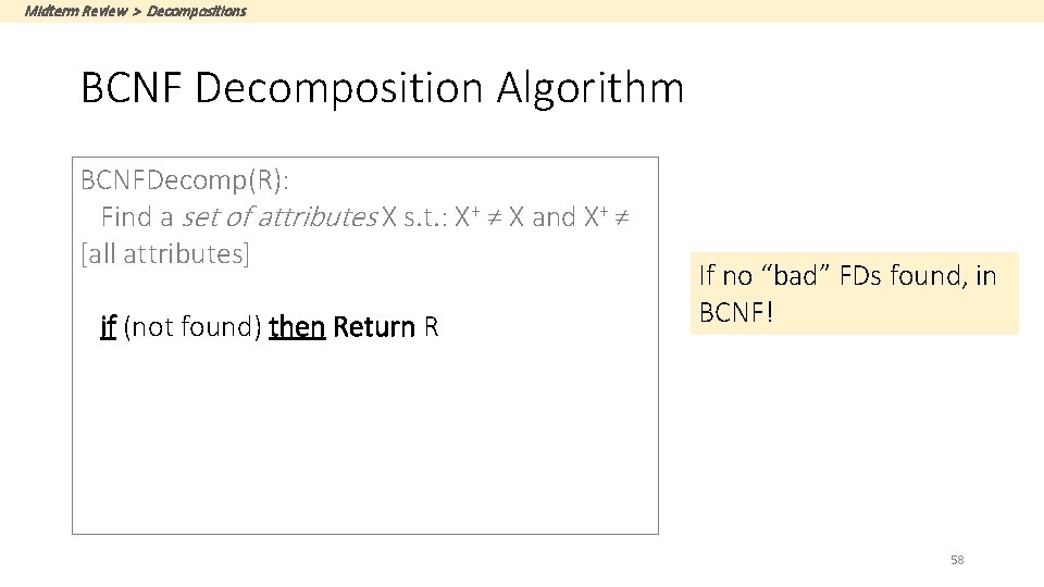 Midterm Review > Decompositions BCNF Decomposition Algorithm BCNFDecomp(R): Find a set of attributes X