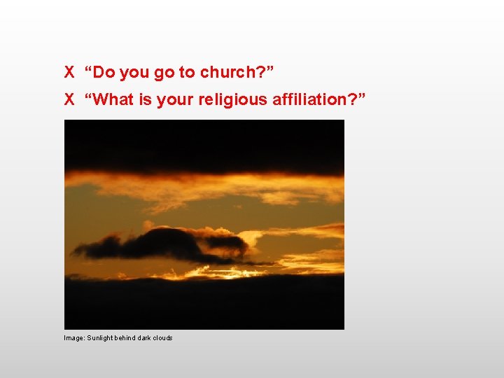 X “Do you go to church? ” X “What is your religious affiliation? ”