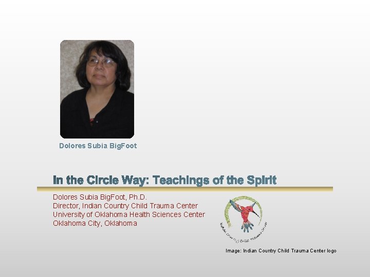 Dolores Subia Big. Foot, Ph. D. Director, Indian Country Child Trauma Center University of