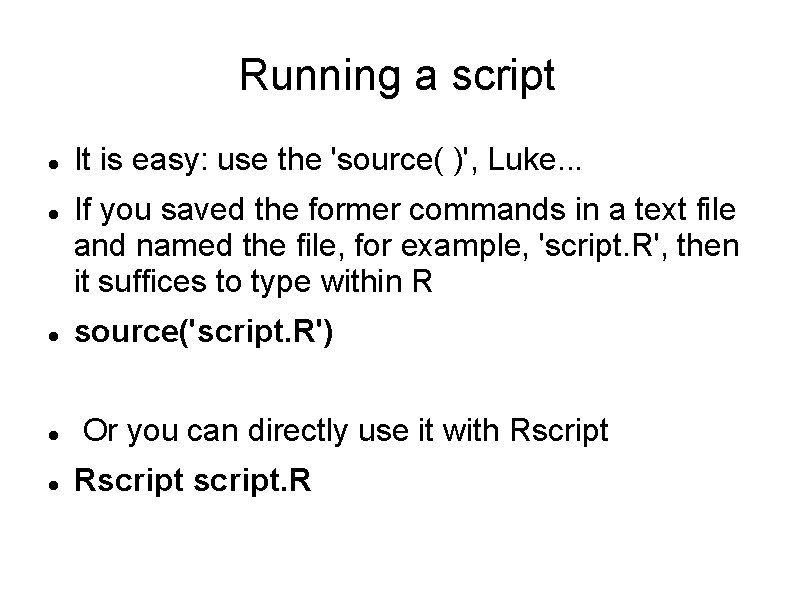 Running a script It is easy: use the 'source( )', Luke. . . If