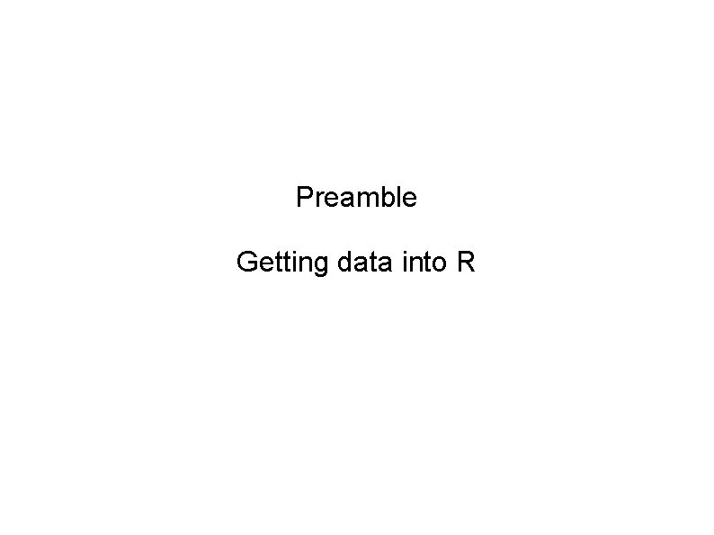 Preamble Getting data into R 