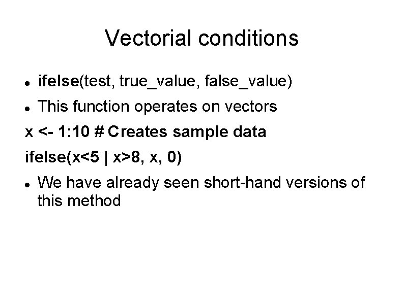 Vectorial conditions ifelse(test, true_value, false_value) This function operates on vectors x <- 1: 10
