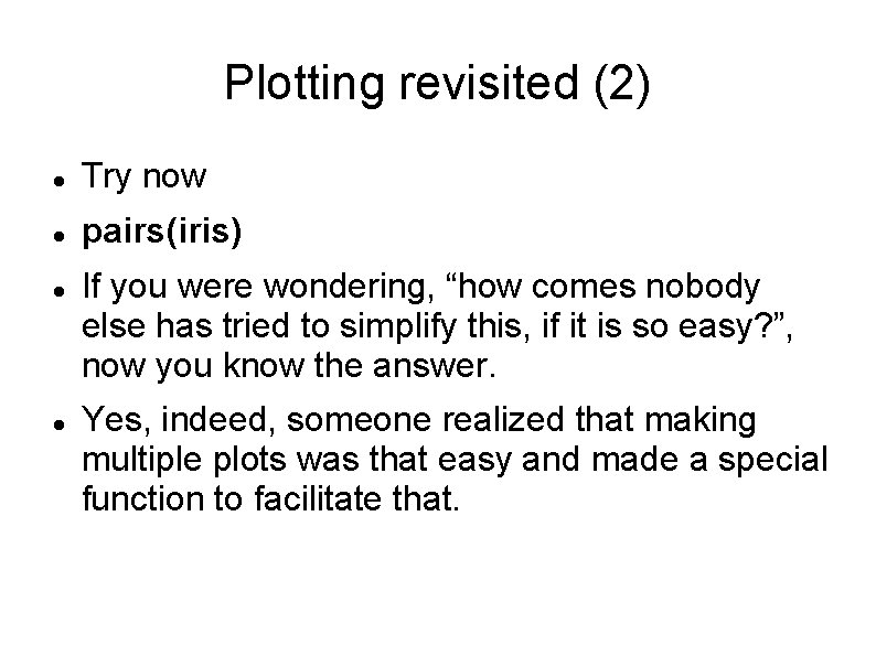 Plotting revisited (2) Try now pairs(iris) If you were wondering, “how comes nobody else