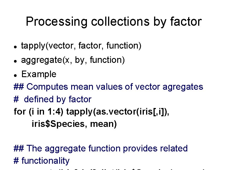 Processing collections by factor tapply(vector, factor, function) aggregate(x, by, function) Example ## Computes mean