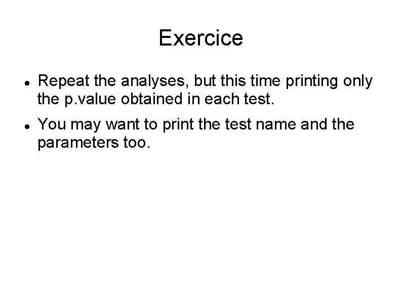 Exercice Repeat the analyses, but this time printing only the p. value obtained in
