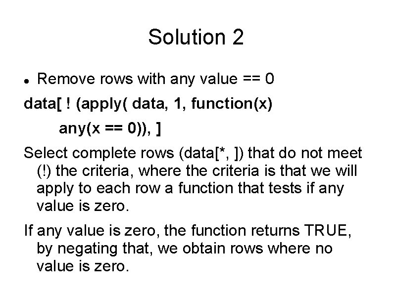 Solution 2 Remove rows with any value == 0 data[ ! (apply( data, 1,