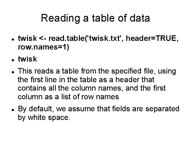 Reading a table of data twisk <- read. table('twisk. txt', header=TRUE, row. names=1) twisk
