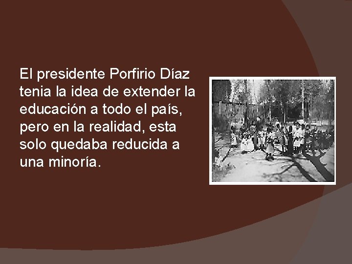 El presidente Porfirio Díaz tenia la idea de extender la educación a todo el