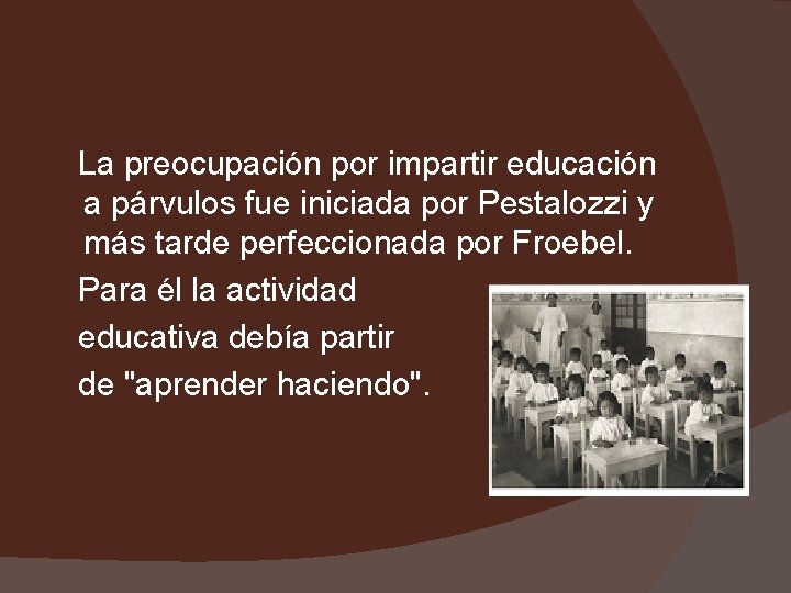  La preocupación por impartir educación a párvulos fue iniciada por Pestalozzi y más