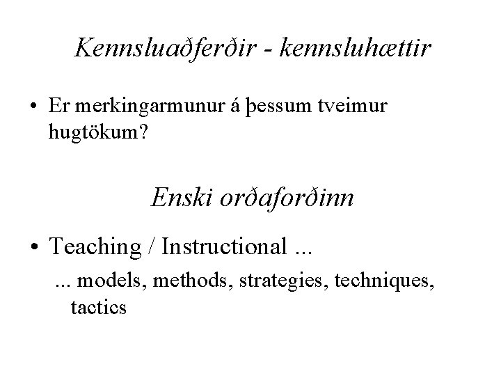 Kennsluaðferðir - kennsluhættir • Er merkingarmunur á þessum tveimur hugtökum? Enski orðaforðinn • Teaching