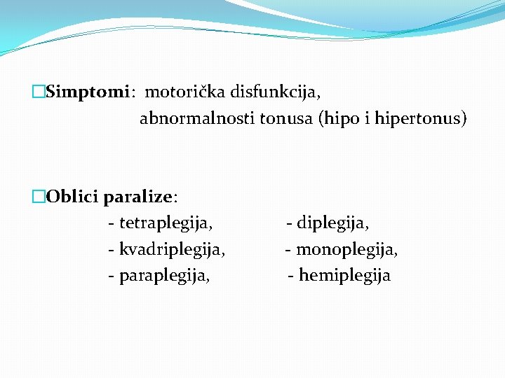 �Simptomi: motorička disfunkcija, abnormalnosti tonusa (hipo i hipertonus) �Oblici paralize: - tetraplegija, - kvadriplegija,