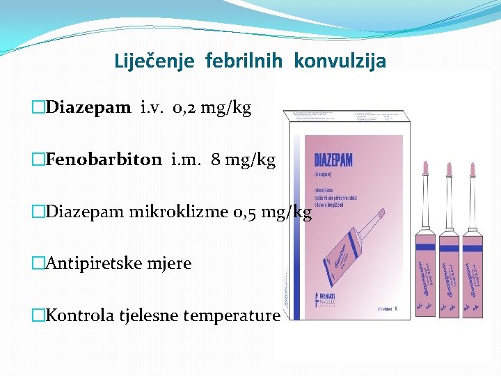 Liječenje febrilnih konvulzija �Diazepam i. v. 0, 2 mg/kg �Fenobarbiton i. m. 8 mg/kg