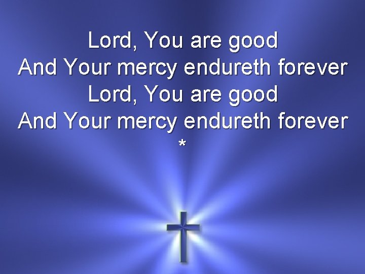 Lord, You are good And Your mercy endureth forever * 