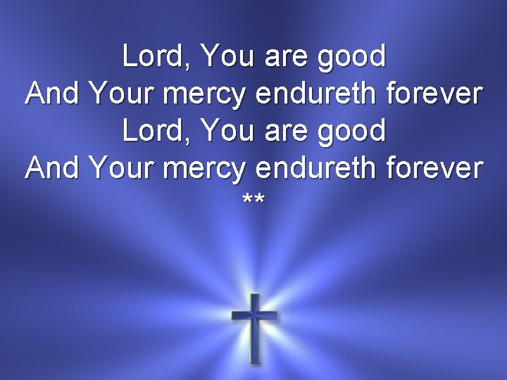 Lord, You are good And Your mercy endureth forever ** 