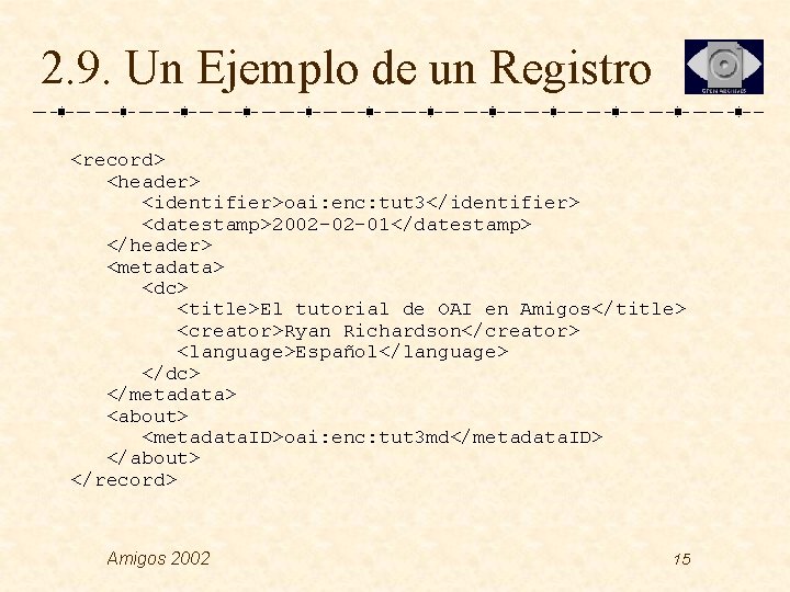 2. 9. Un Ejemplo de un Registro <record> <header> <identifier>oai: enc: tut 3</identifier> <datestamp>2002