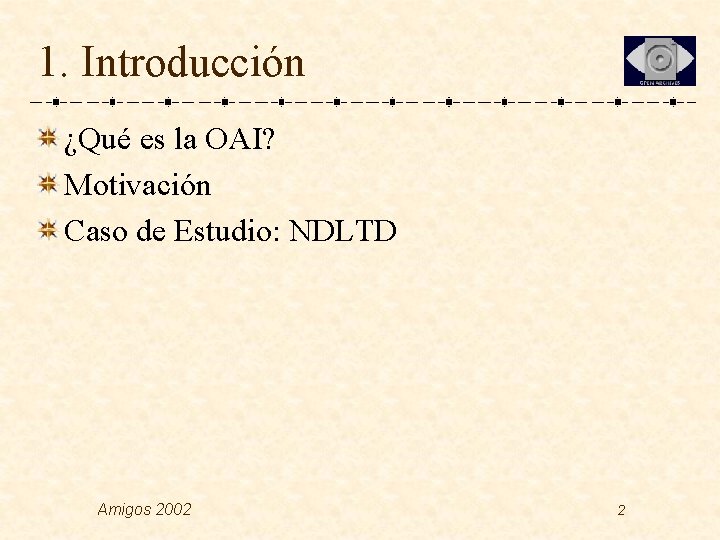 1. Introducción ¿Qué es la OAI? Motivación Caso de Estudio: NDLTD Amigos 2002 2