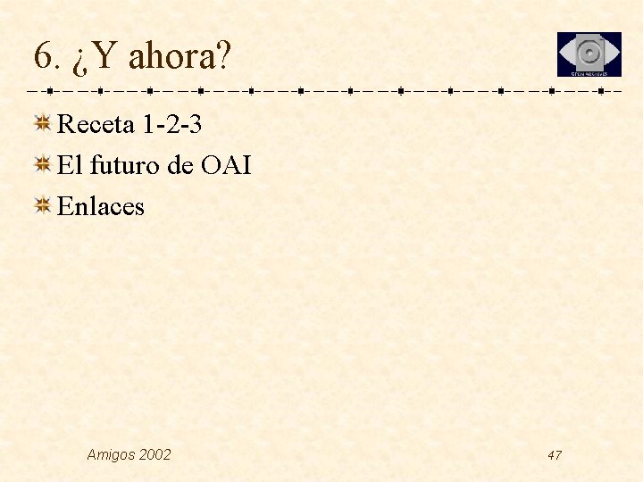 6. ¿Y ahora? Receta 1 -2 -3 El futuro de OAI Enlaces Amigos 2002