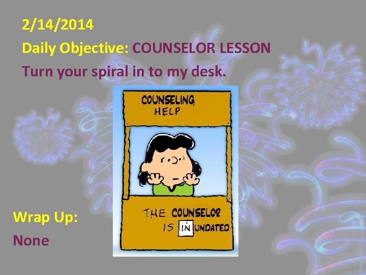 2/14/2014 Daily Objective: COUNSELOR LESSON Turn your spiral in to my desk. Wrap Up: