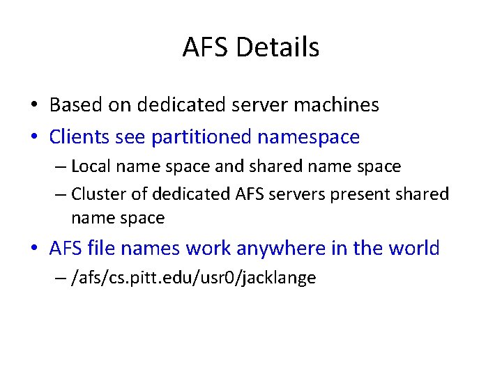 AFS Details • Based on dedicated server machines • Clients see partitioned namespace – AFS Details • Based on dedicated server machines • Clients see partitioned namespace –