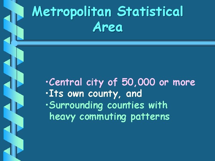 Metropolitan Statistical Area • Central city of 50, 000 or more • Its own