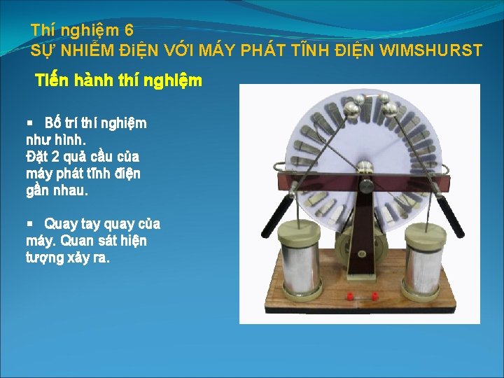 Thí nghiệm 6 SỰ NHIỄM ĐiỆN VỚI MÁY PHÁT TĨNH ĐIỆN WIMSHURST Tiến hành