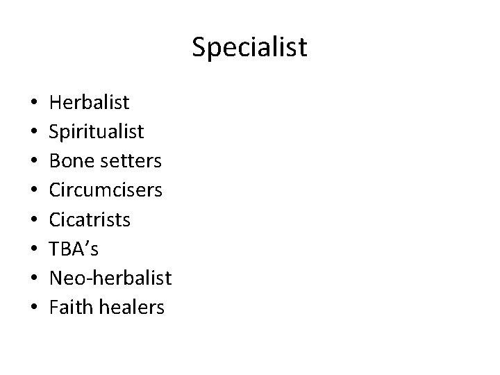 Specialist • • Herbalist Spiritualist Bone setters Circumcisers Cicatrists TBA’s Neo-herbalist Faith healers 