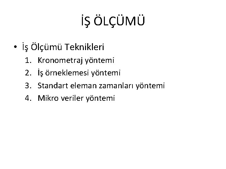 İŞ ÖLÇÜMÜ • İş Ölçümü Teknikleri 1. 2. 3. 4. Kronometraj yöntemi İş örneklemesi