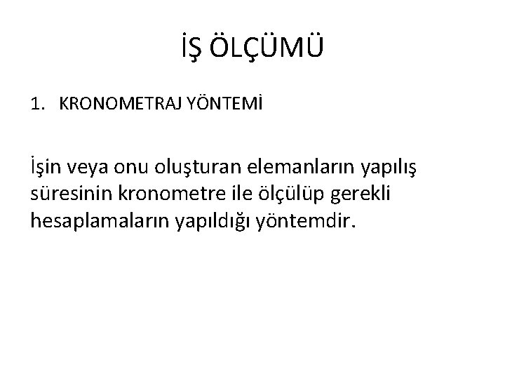 İŞ ÖLÇÜMÜ 1. KRONOMETRAJ YÖNTEMİ İşin veya onu oluşturan elemanların yapılış süresinin kronometre ile