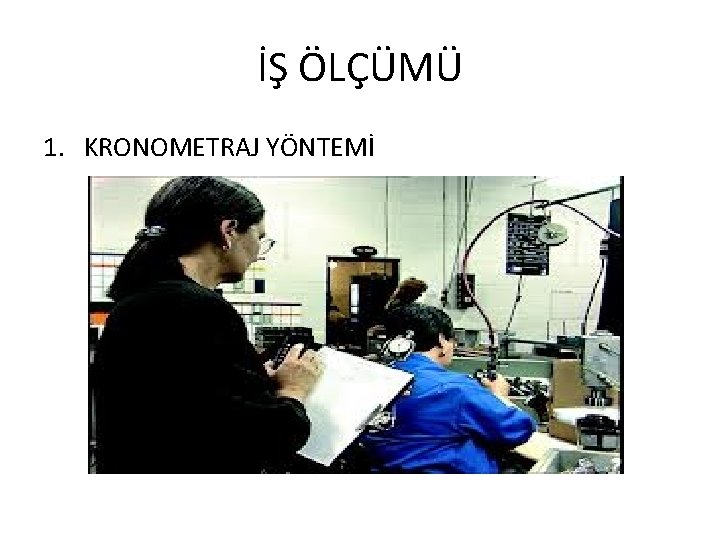 İŞ ÖLÇÜMÜ 1. KRONOMETRAJ YÖNTEMİ 