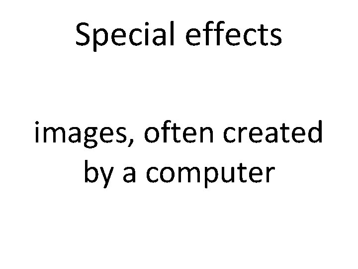 Special effects images, often created by a computer 