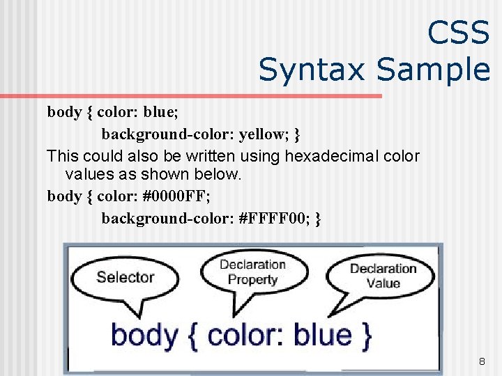 CSS Syntax Sample body { color: blue; background-color: yellow; } This could also be