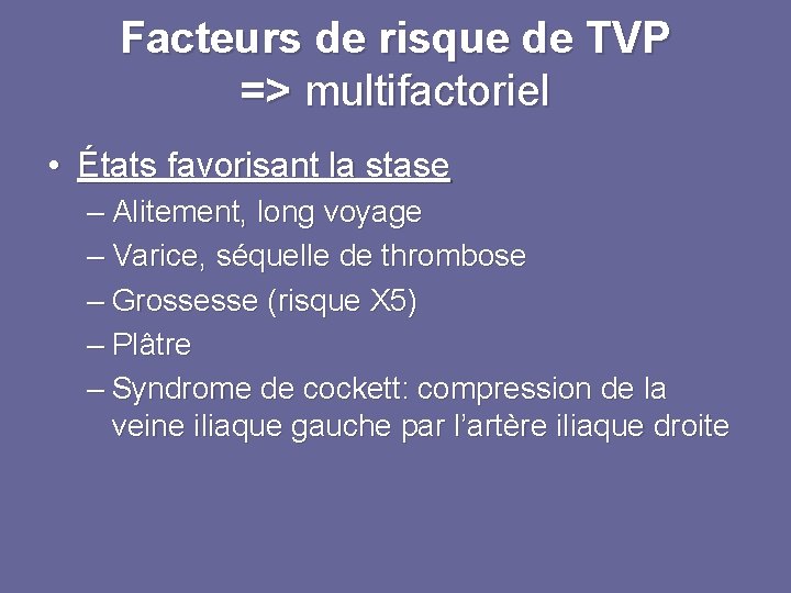 Facteurs de risque de TVP => multifactoriel • États favorisant la stase – Alitement,