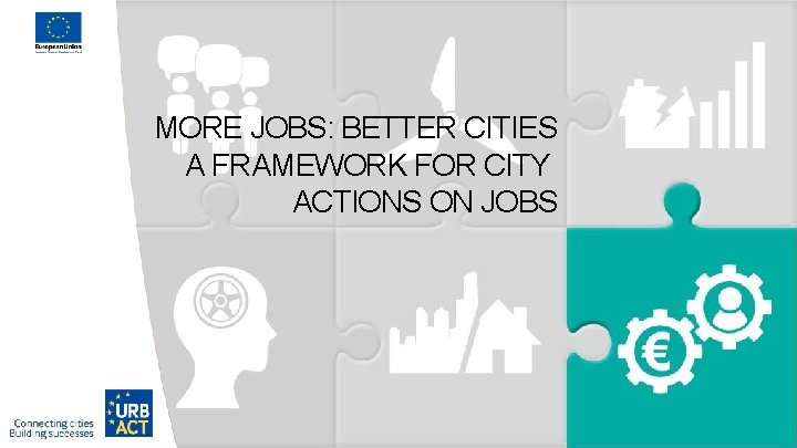 MORE JOBS: BETTER CITIES A FRAMEWORK FOR CITY ACTIONS ON JOBS 