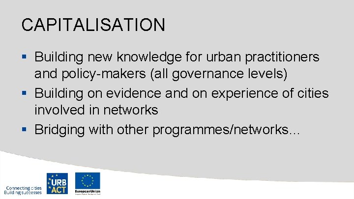 CAPITALISATION § Building new knowledge for urban practitioners and policy-makers (all governance levels) §