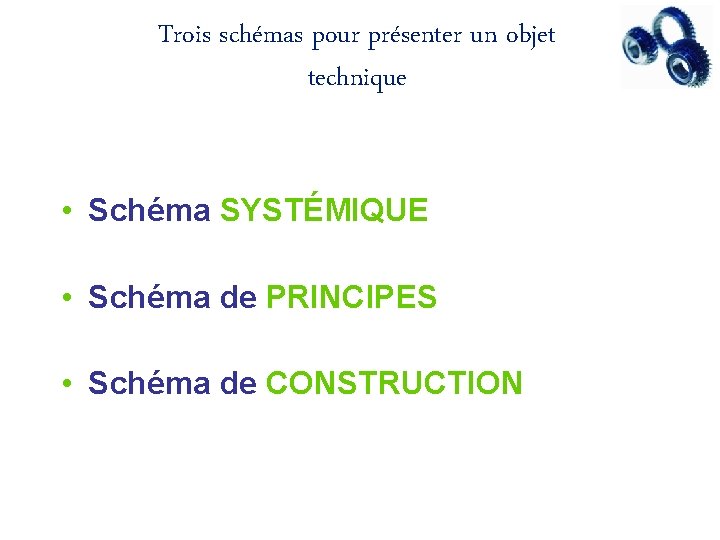 Trois schémas pour présenter un objet technique • Schéma SYSTÉMIQUE • Schéma de PRINCIPES Trois schémas pour présenter un objet technique • Schéma SYSTÉMIQUE • Schéma de PRINCIPES