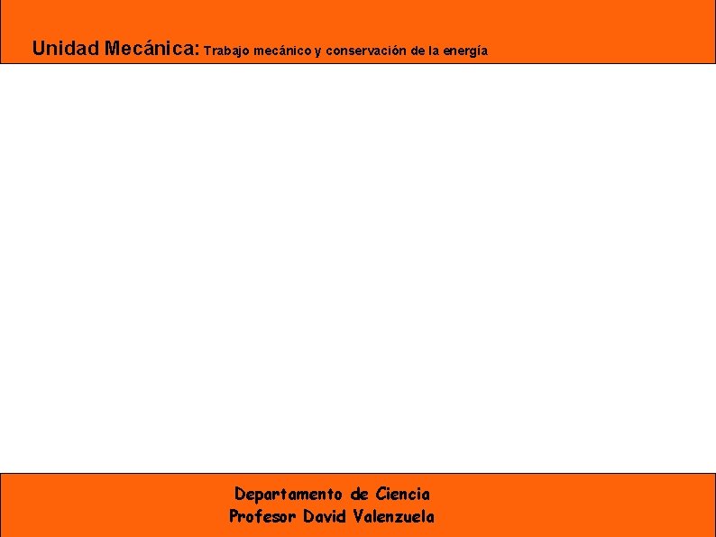 Unidad Mecánica: Trabajo mecánico y conservación de la energía Departamento de Ciencia Profesor David Unidad Mecánica: Trabajo mecánico y conservación de la energía Departamento de Ciencia Profesor David