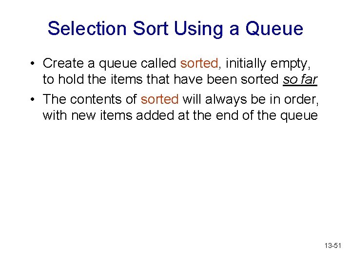 Selection Sort Using a Queue • Create a queue called sorted, initially empty, to
