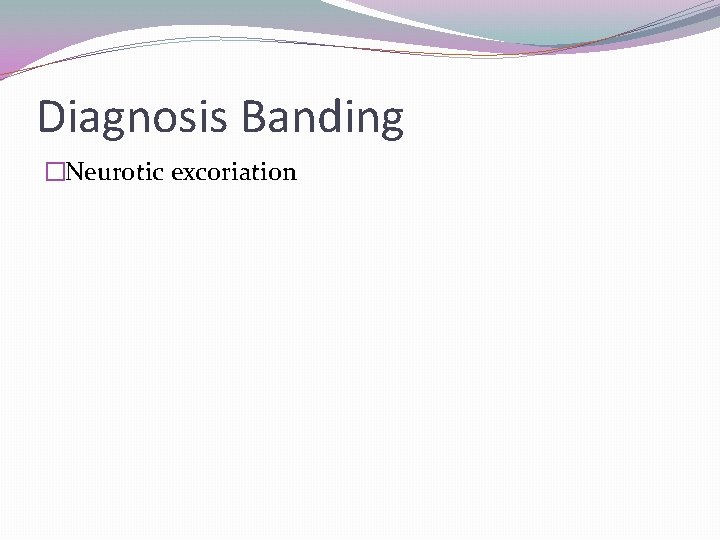 Diagnosis Banding �Neurotic excoriation 