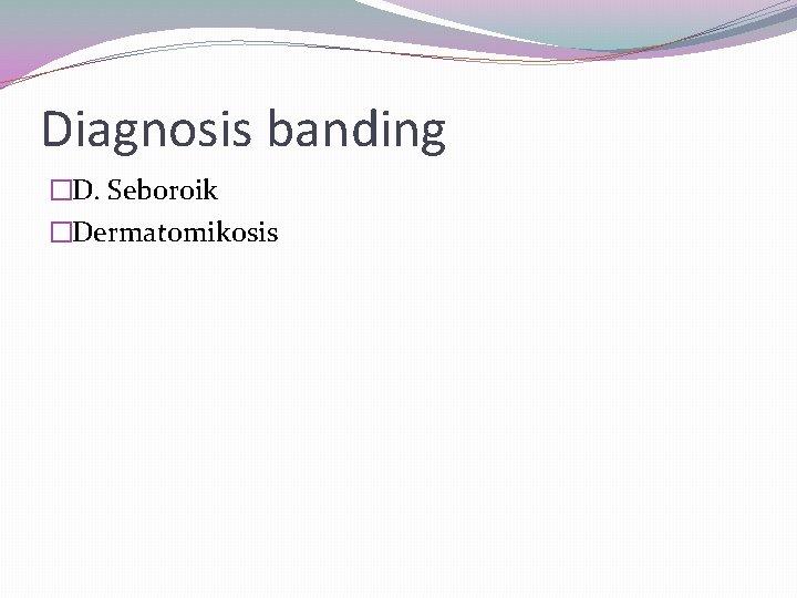 Diagnosis banding �D. Seboroik �Dermatomikosis 