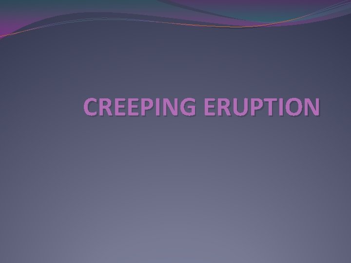 CREEPING ERUPTION 
