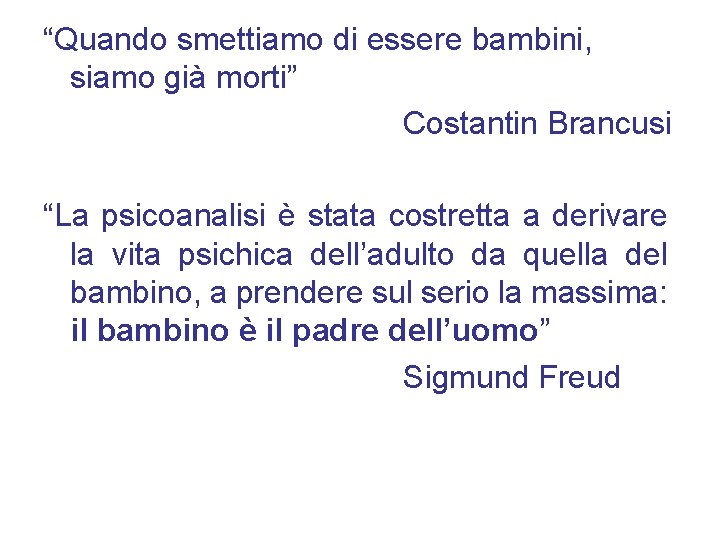 “Quando smettiamo di essere bambini, siamo già morti” Costantin Brancusi “La psicoanalisi è stata