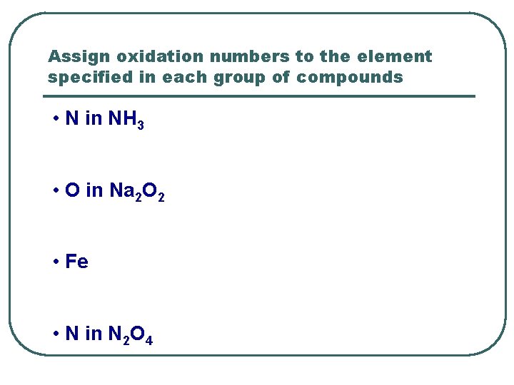 Assign oxidation numbers to the element specified in each group of compounds • N