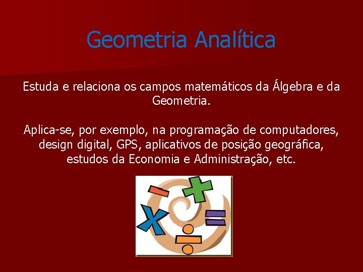 Geometria Analítica Estuda e relaciona os campos matemáticos da Álgebra e da Geometria. Aplica-se,
